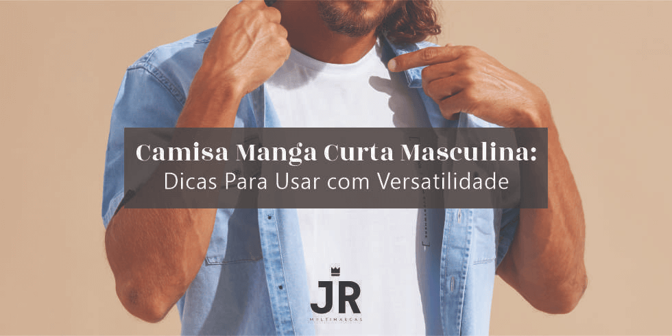 Camisa Manga Curta Masculina: Dicas Para Usar com Versatilidade