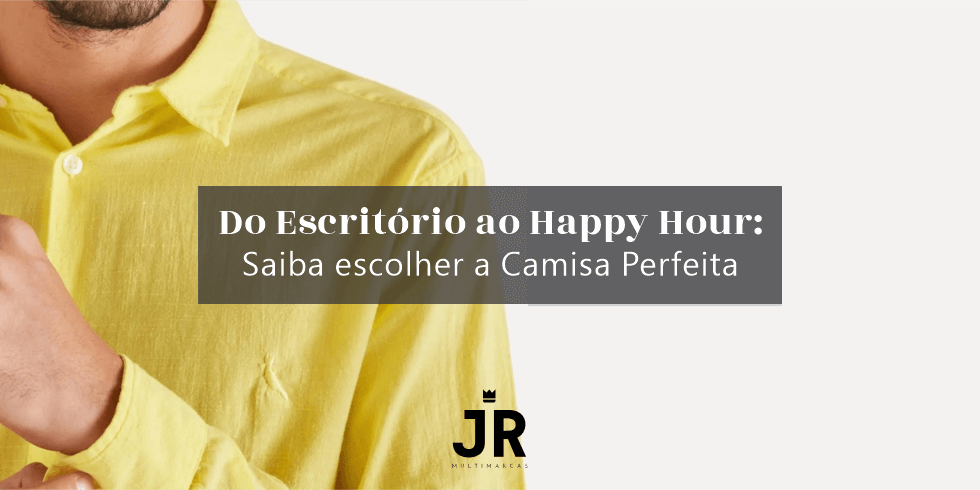 Do Escritório ao Happy Hour: Saiba escolher a Camisa Perfeita