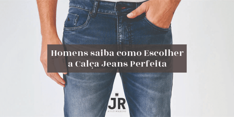 Homens saiba como Escolher a Calça Jeans Perfeita