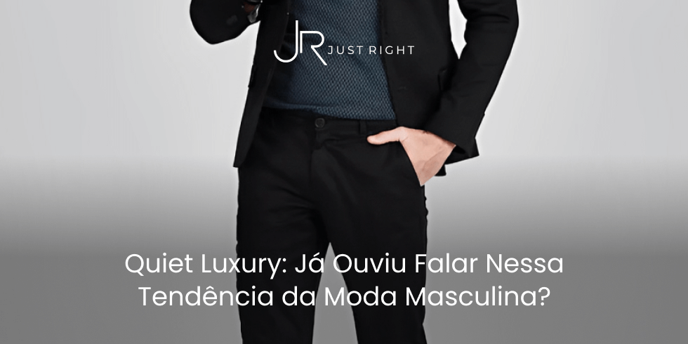 Quiet Luxury: Já Ouviu Falar Nessa Tendência da Moda Masculina?