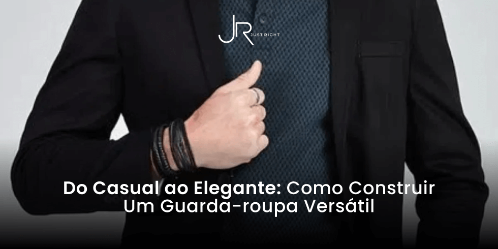 ​​Do Casual ao Elegante: Como Construir Um Guarda-roupa Versátil