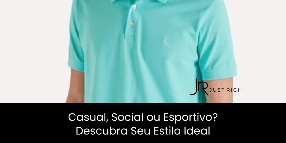 Casual, Social ou Esportivo? Descubra Seu Estilo Ideal