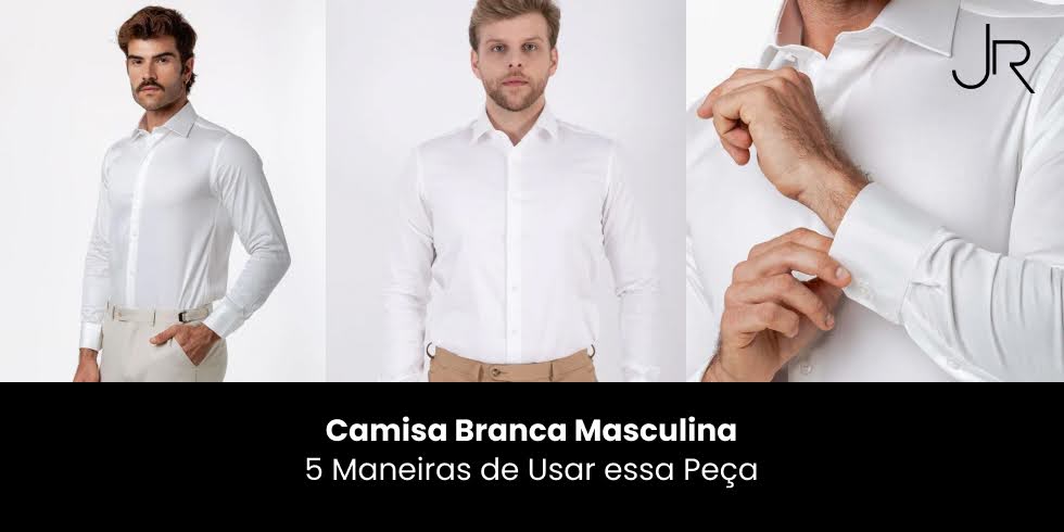 Camisa Branca Masculina: 5 Maneiras de Usar Essa Peça Curinga