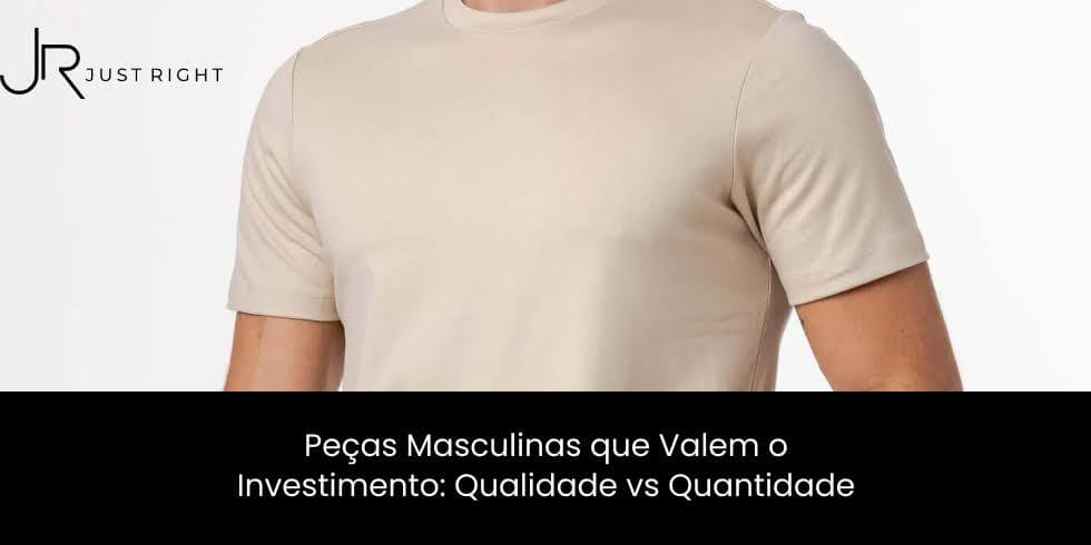 Peças Masculinas que Valem o Investimento: Qualidade vs Quantidade