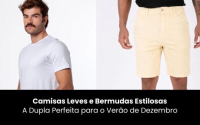 Camisas Leves e Bermudas Estilosas: A Dupla Perfeita Para o Verão de Dezembro