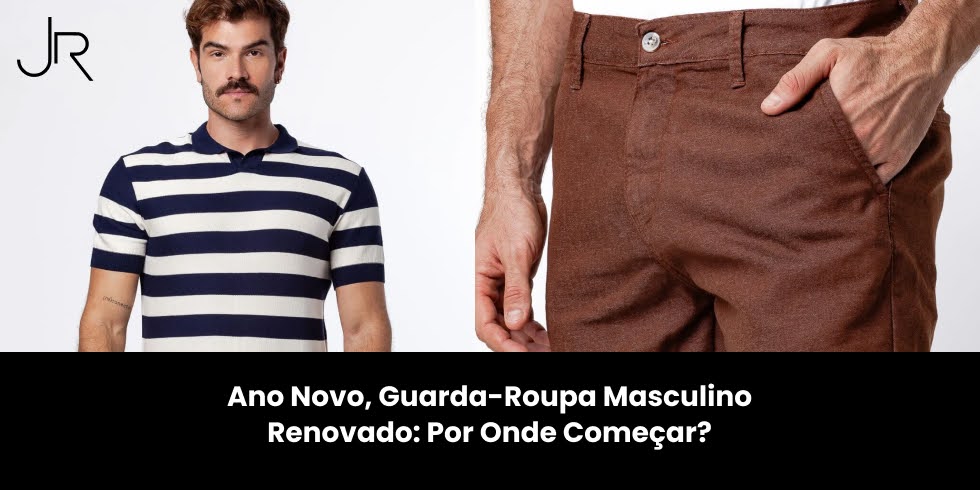 Ano Novo, Guarda-Roupa Masculino Renovado: Por Onde Começar?