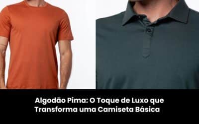 Algodão Pima: O Toque de Luxo que Transforma uma Camiseta Básica 