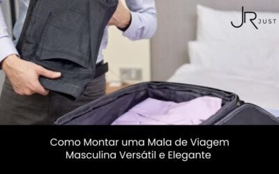 Como Montar uma Mala de Viagem Masculina Versátil e Elegante