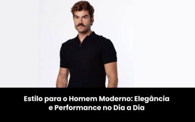 Estilo para o Homem Moderno: Elegância e Performance no Dia a Dia