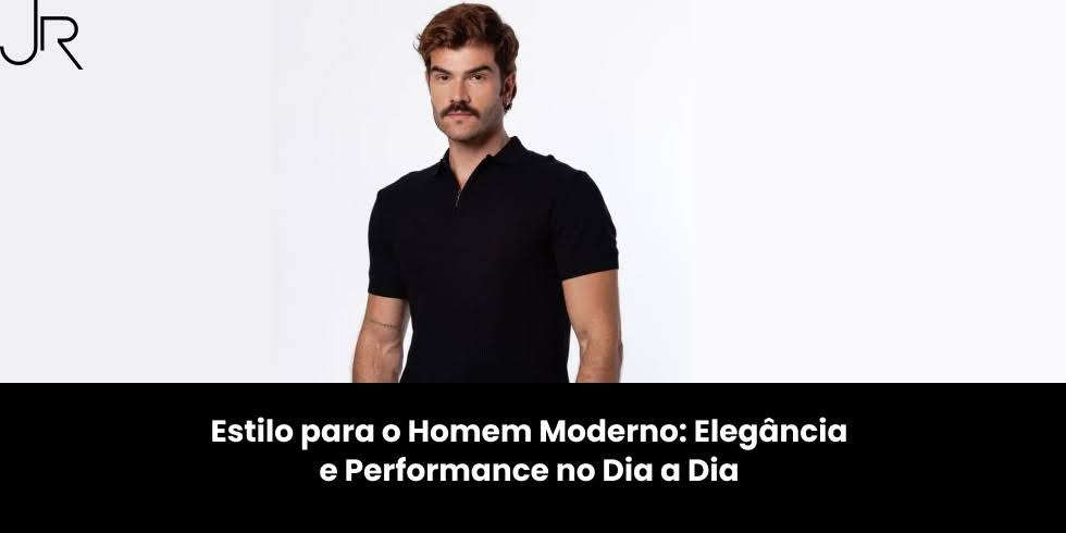 Estilo para o Homem Moderno: Elegância e Performance no Dia a Dia